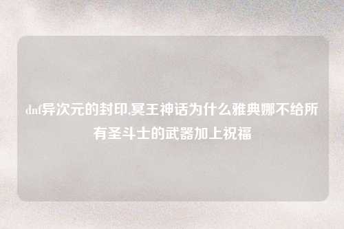 dnf异次元的封印,冥王神话为什么雅典娜不给所有圣斗士的武器加上祝福