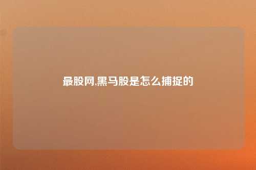 最股网,黑马股是怎么捕捉的
