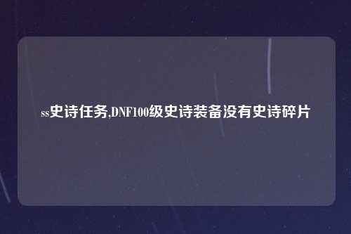 ss史诗任务,DNF100级史诗装备没有史诗碎片