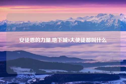 安徒恩的力量,地下城9大使徒都叫什么