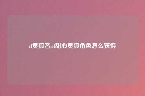 cf灵狐者,cf甜心灵狐角色怎么获得