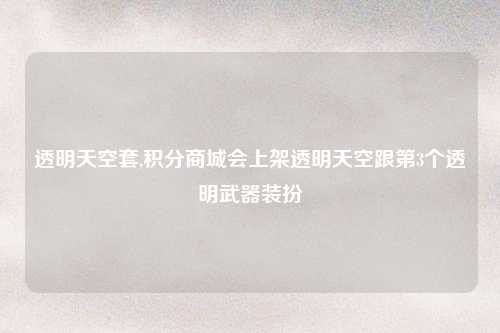 透明天空套,积分商城会上架透明天空跟第3个透明武器装扮