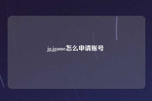jg,jgame怎么申请账号