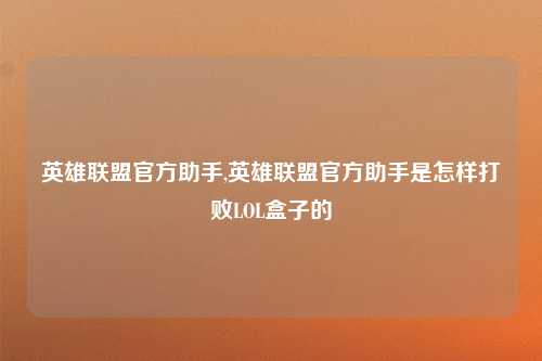 英雄联盟官方助手,英雄联盟官方助手是怎样打败LOL盒子的