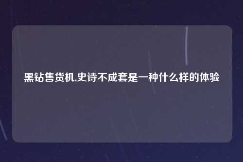 黑钻售货机,史诗不成套是一种什么样的体验