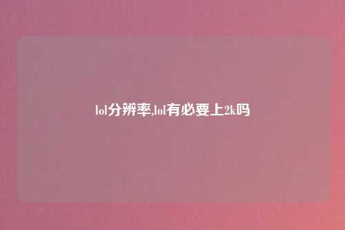 lol分辨率,lol有必要上2k吗