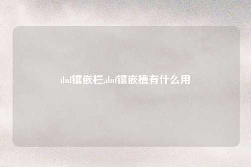 dnf镶嵌栏,dnf镶嵌槽有什么用