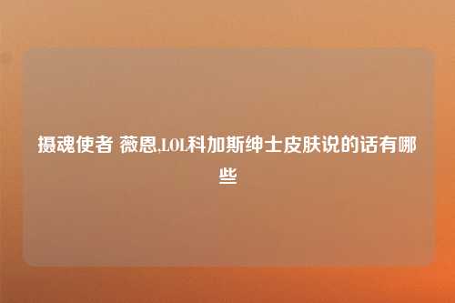 摄魂使者 薇恩,LOL科加斯绅士皮肤说的话有哪些