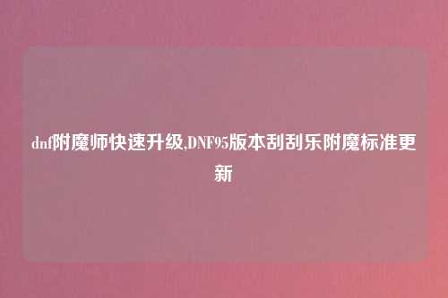 dnf附魔师快速升级,DNF95版本刮刮乐附魔标准更新