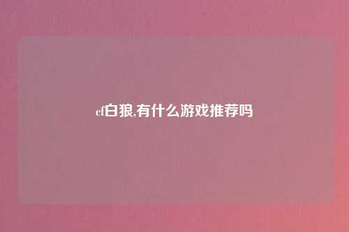 cf白狼,有什么游戏推荐吗