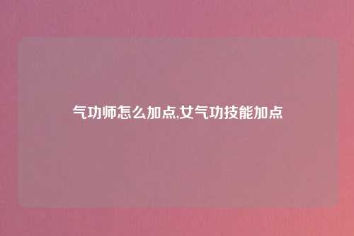 气功师怎么加点,女气功技能加点