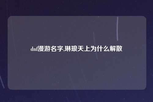 dnf漫游名字,琳琅天上为什么解散