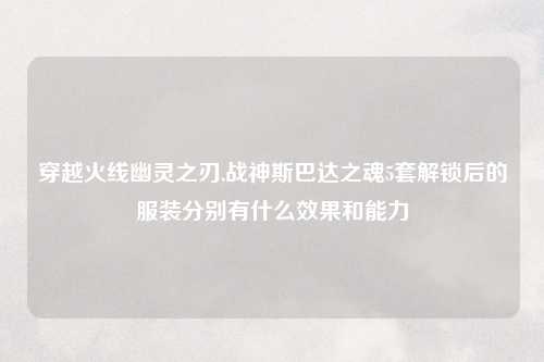 穿越火线幽灵之刃,战神斯巴达之魂5套解锁后的服装分别有什么效果和能力