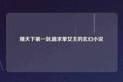 精天下第一剑,跪求单女主的玄幻小说