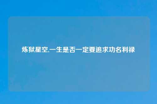 炼狱星空,一生是否一定要追求功名利禄