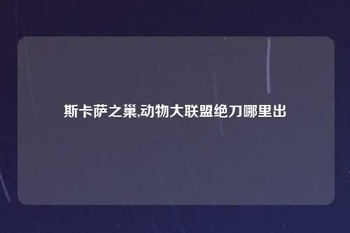 斯卡萨之巢,动物大联盟绝刀哪里出