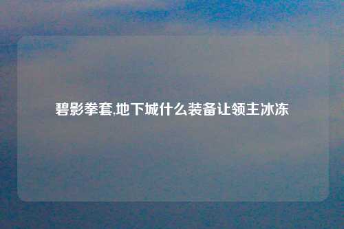 碧影拳套,地下城什么装备让领主冰冻
