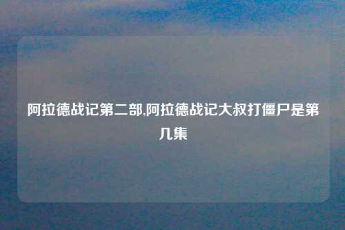 阿拉德战记第二部,阿拉德战记大叔打僵尸是第几集