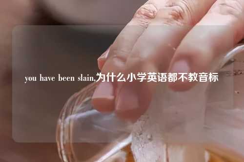 you have been slain,为什么小学英语都不教音标