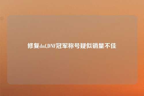 修复dnf,DNF冠军称号疑似销量不佳
