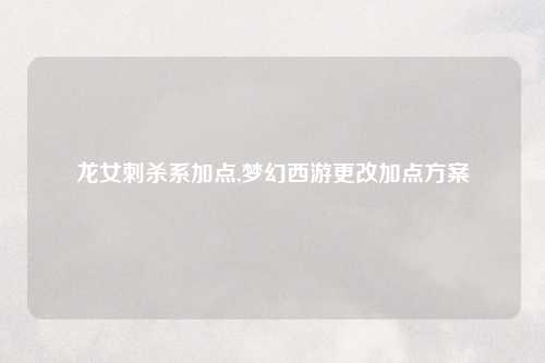 龙女刺杀系加点,梦幻西游更改加点方案