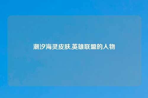 潮汐海灵皮肤,英雄联盟的人物