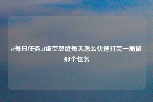 cf每日任务,cf虚空裂缝每天怎么快速打完一局做那个任务