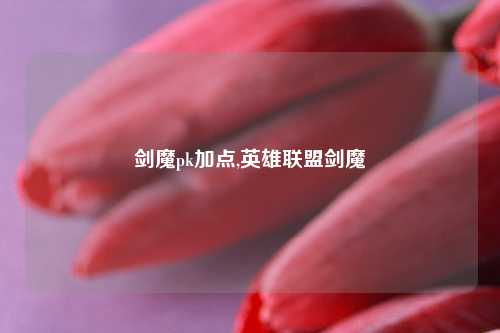 剑魔pk加点,英雄联盟剑魔