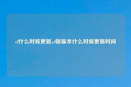 cf什么时候更新,cf新版本什么时候更新时间