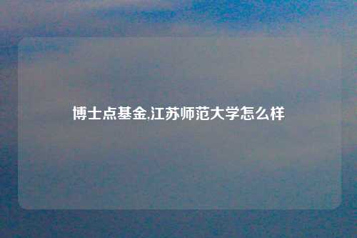 博士点基金,江苏师范大学怎么样