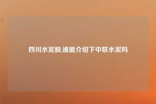 四川水泥股,谁能介绍下中联水泥吗