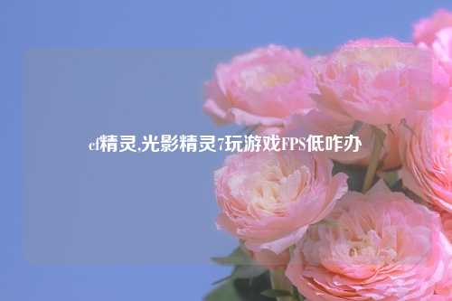 cf精灵,光影精灵7玩游戏FPS低咋办
