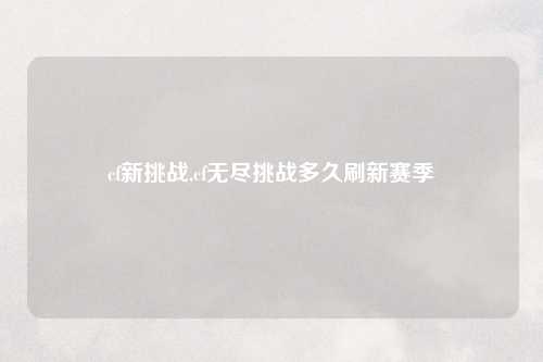 cf新挑战,cf无尽挑战多久刷新赛季