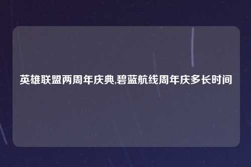 英雄联盟两周年庆典,碧蓝航线周年庆多长时间