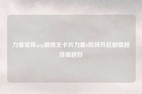 力量宝珠,psp游戏王卡片力量6如何开起剧情越详细越好
