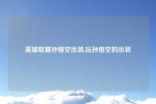 英雄联盟孙悟空出装,玩孙悟空的出装