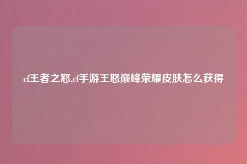 cf王者之怒,cf手游王怒巅峰荣耀皮肤怎么获得