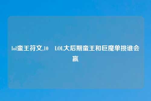 lol蛮王符文,10 LOL大后期蛮王和巨魔单挑谁会赢