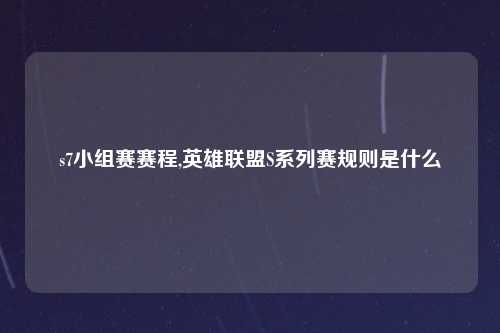 s7小组赛赛程,英雄联盟S系列赛规则是什么