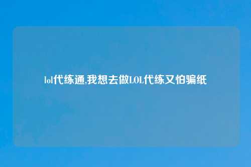 lol代练通,我想去做LOL代练又怕骗纸