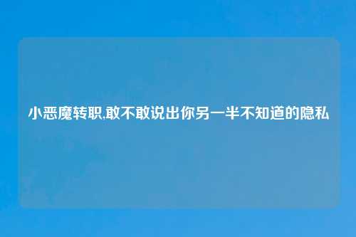 小恶魔转职,敢不敢说出你另一半不知道的隐私