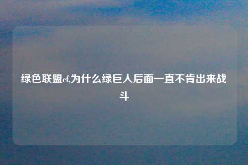 绿色联盟cf,为什么绿巨人后面一直不肯出来战斗
