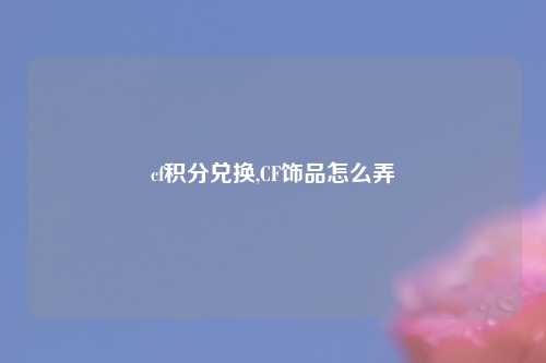 cf积分兑换,CF饰品怎么弄