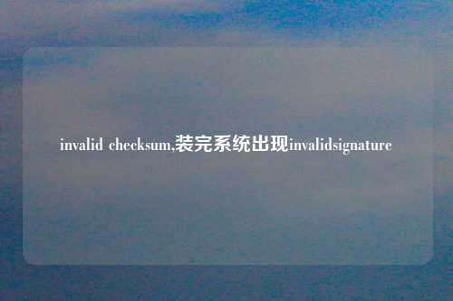 invalid checksum,装完系统出现invalidsignature