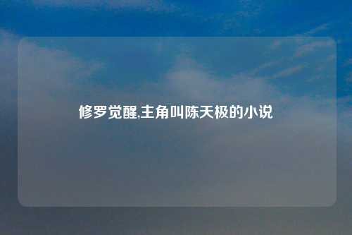 修罗觉醒,主角叫陈天极的小说