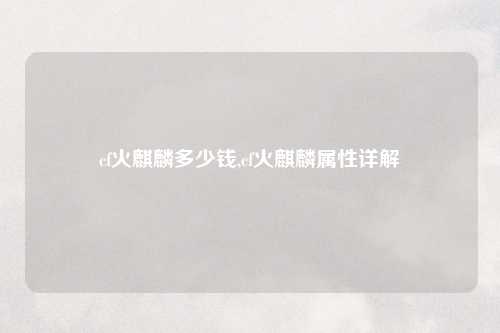 cf火麒麟多少钱,cf火麒麟属性详解
