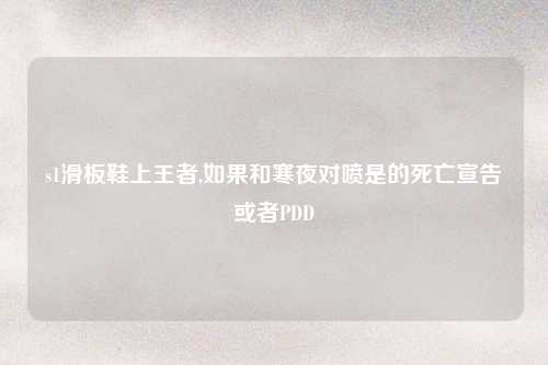 s1滑板鞋上王者,如果和寒夜对喷是的死亡宣告或者PDD