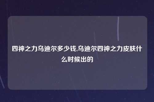 四神之力乌迪尔多少钱,乌迪尔四神之力皮肤什么时候出的
