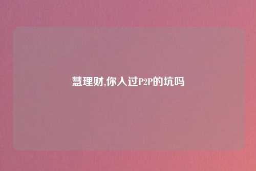慧理财,你入过P2P的坑吗