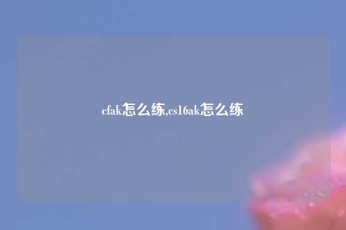 cfak怎么练,cs16ak怎么练